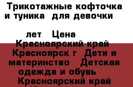 Трикотажные кофточка и туника  для девочки 3-4 лет › Цена ­ 800 - Красноярский край, Красноярск г. Дети и материнство » Детская одежда и обувь   . Красноярский край,Красноярск г.